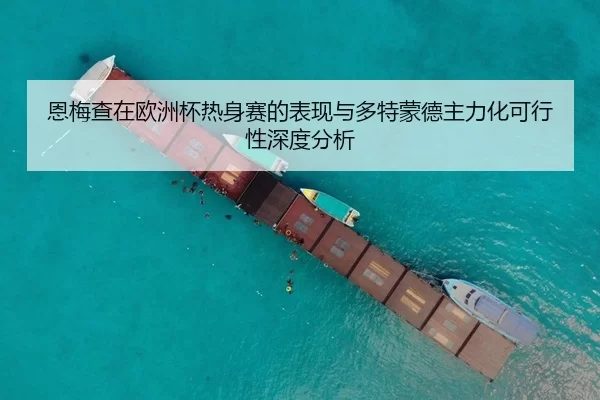 恩梅查在欧洲杯热身赛的表现与多特蒙德主力化可行性深度分析
