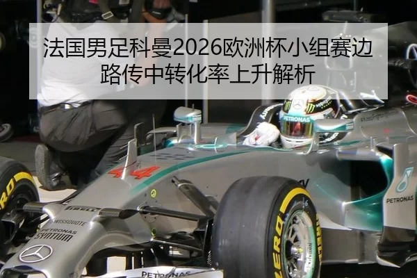 法国男足科曼2026欧洲杯小组赛边路传中转化率上升解析