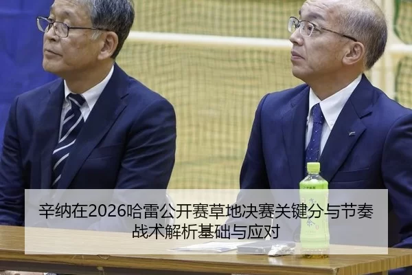 辛纳在2026哈雷公开赛草地决赛关键分与节奏战术解析基础与应对